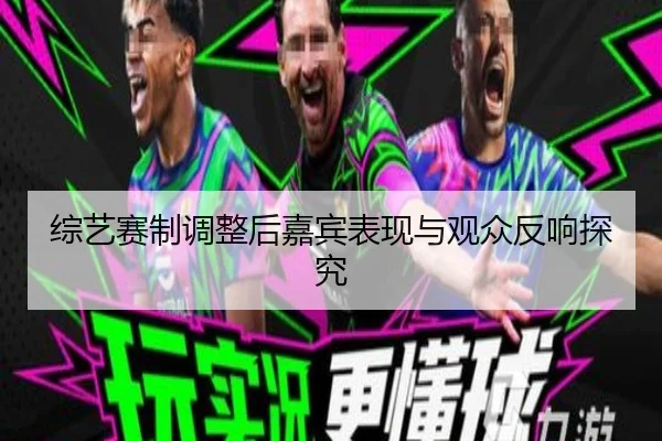 综艺赛制调整后嘉宾表现与观众反响探究
